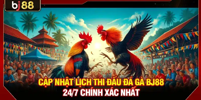 Cập nhật lịch thi đấu đá gà BJ88 24/7 chính xác nhất
