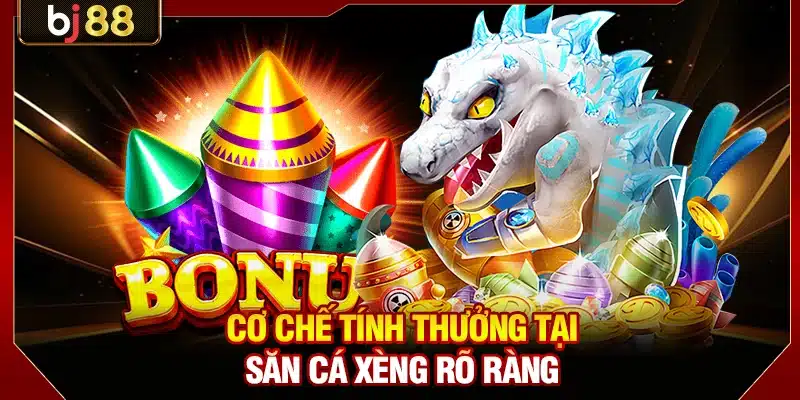 Cơ chế tính thưởng tại săn cá xèng rõ ràng