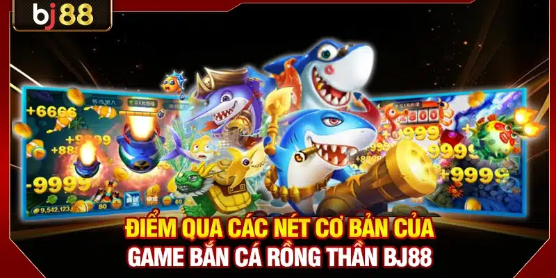Điểm qua các nét cơ bản của game bắn cá Rồng Thần BJ88
