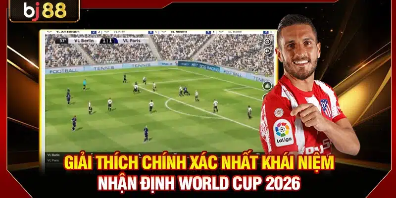 Giải thích chính xác nhất khái niệm nhận định World Cup 2026