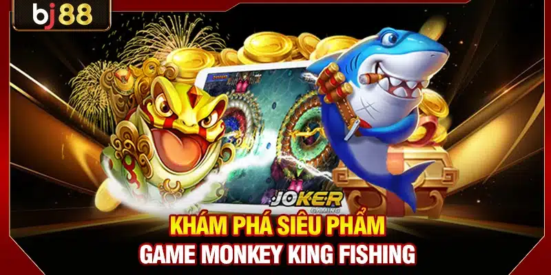 Khám phá siêu phẩm game Monkey King Fishing