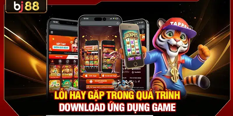 Lỗi hay gặp trong quá trình download ứng dụng game