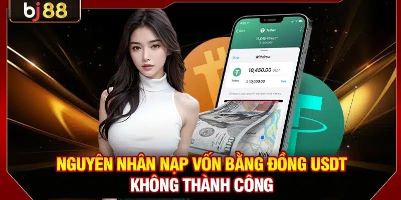 Nguyên nhân nạp vốn bằng đồng USDT không thành công