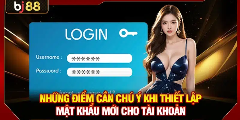 Những điểm cần chú ý khi thiết lập mật khẩu mới cho tài khoản