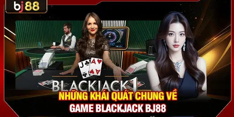 Những khái quát chung về game Blackjack BJ88