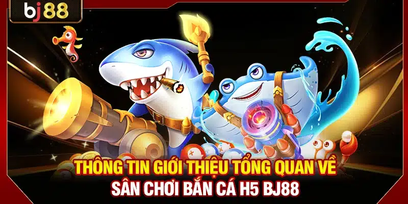 Thông tin giới thiệu tổng quan về sân chơi bắn cá H5 BJ88