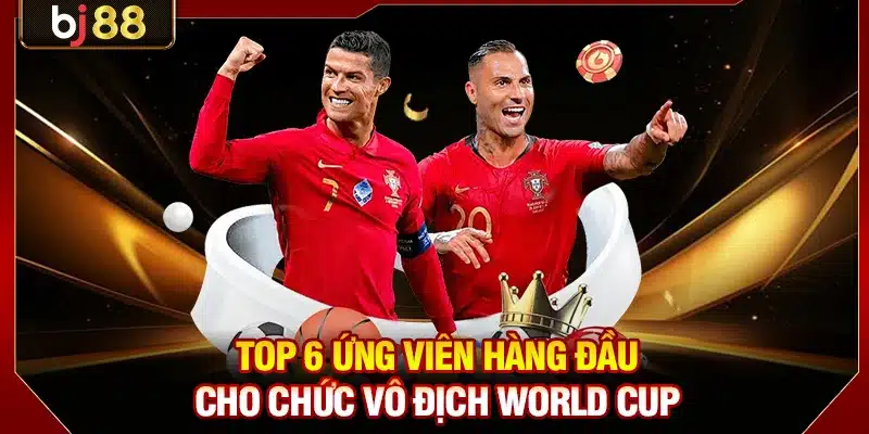 Top 6 ứng viên hàng đầu cho chức vô địch World Cup