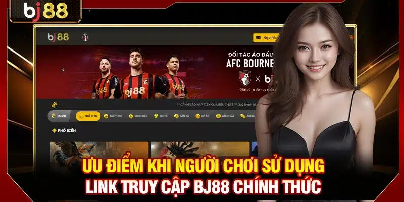 Ưu điểm khi người chơi sử dụng link truy cập BJ88 chính thức